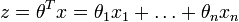 z = theta^T x = theta_1 x_1 + ldots + theta_n x_n
