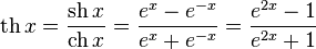 \operatorname{th}x=\frac{\operatorname{sh}x}{\operatorname{ch}x} = \frac {e^x - e^{-x}} {e^x + e^{-x}} = \frac{e^{2x} - 1} {e^{2x} + 1}
