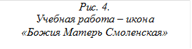 Рис. 4.
Учебная работа – икона
«Божия Матерь Смоленская»