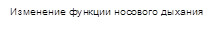 Изменение функции носового дыхания 

